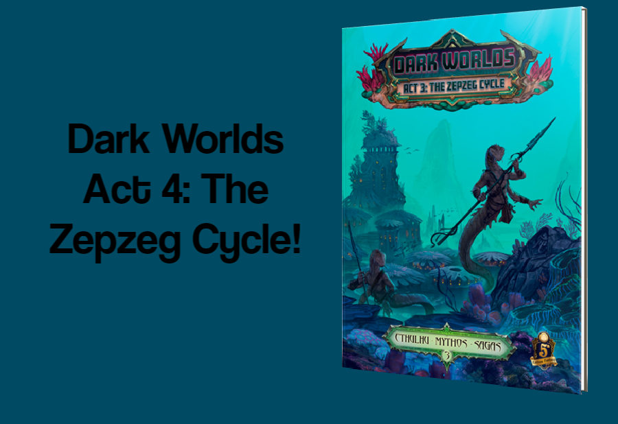 Dark Worlds Act 4: The Zepzeg Cycle – The Next Cthulhu Mythos Saga!!!